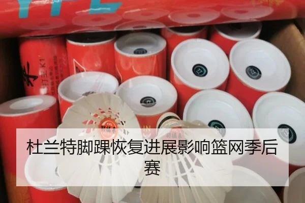 杜兰特脚踝恢复进展影响篮网季后赛